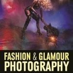 Fashion &amp; Glamour Photography: Fresh Approaches for Shooting Cutting-Edge Images