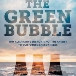 The Green Bubble: Why Alternative Energy is Not the Answer to Our Future Energy Needs