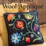 Gorgeous Wool Applique: A Visual Guide to Adding Dimension & Unique Embroidery