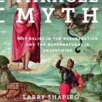 The Miracle Myth: Why Belief in the Resurrection and the Supernatural is Unjustified