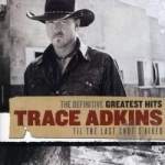 Definitive Greatest Hits: Til the Last Shot&#039;s Fired by Trace Adkins