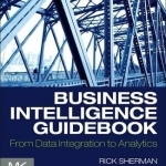 Business Intelligence Guidebook: From Data Integration to Analytics