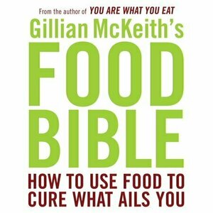 Gillian McKeith&#039;s Food Bible: How to Use Food to Cure What Ails You
