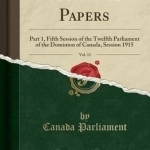Sessional Papers, Vol. 11: Part 1, Fifth Session of the Twelfth Parliament of the Dominion of Canada, Session 1915 (Classic Reprint)