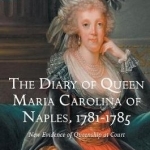 The Diary of Queen Maria Carolina of Naples, 1781-1785: New Evidence of Queenship at Court: 2017