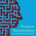 Decision Neuroscience: An Integrative Perspective