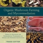 Organic Mushroom Farming and Mycoremediation: Simple to Advanced and Experimental Techniques for Indoor and Outdoor Cultivation