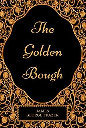 The Illustrated Golden Bough: A Study in Magic and Religion