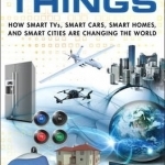 The Internet of Things: How Smart TVs, Smart Cars, Smart Homes, and Smart Cities are Changing the World