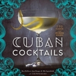Cuban Cocktails: 100 Classic and Modern Drinks