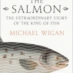 The Salmon: The Extraordinary Story of the King of Fish