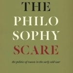 The Philosophy Scare: The Politics of Reason in the Early Cold War