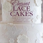 Elegant Lace Cakes: Over 25 Contemporary and Delicate Cake Decorating Designs