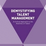 Demystifying Talent Management: A Critical Approach to the Realities of Talent: 2016