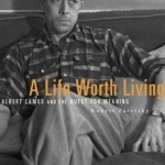 A Life Worth Living: Albert Camus and the Quest for Meaning