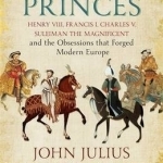 Four Princes: Henry VIII, Francis I, Charles V, Suleiman the Magnificent and the Obsessions That Forged Modern Europe