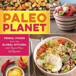 Paleo Planet: Primal Foods from the Global Kitchen, with More Than 125 Recipes