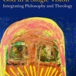 God in a Single Vision: Integrating Philosophy and Theology