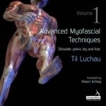 Advanced Myofascial Techniques: 1: Shoulder, Pelvis, Leg and Foot