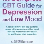 The Complete CBT Guide for Depression and Low Mood: A Comprehensive Self-Help Guide for People with Depression and Low Mood That Also Offers Invaluable Advice for Families and Other Supporters