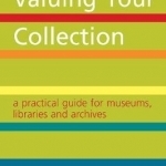 Valuing Your Collection: A Practical Guide for Museums, Libraries and Archives