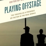 Playing Offstage: The Theater as a Presence or Factor in the Real World