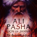 Ali Pasha, Lion of Janina: The Remarkable Life of the Balkan Napoleon&#039;