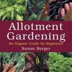 Allotment Gardening: An Organic Guide for Beginners