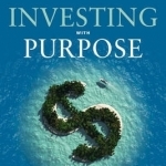 Investing with Purpose: Capitalize on the Time and Money You Have to Create the Tomorrow You Desire