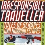 The Irresponsible Traveller: Tales of Scrapes and Narrow Escapes