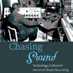 Chasing Sound: Technology, Culture, and the Art of Studio Recording from Edison to the LP