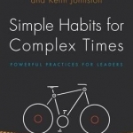 Simple Habits for Complex Times: Powerful Practices for Leaders