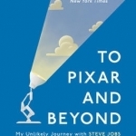 To Pixar and Beyond: My Unlikely Journey with Steve Jobs to Make Entertainment History