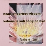 Heart of Perfect Wisdom/Kalama: A Sufi Song of Love by Robert Gass &amp; On Wings of Song