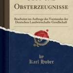 Obst Und Obsterzeugnisse: Bearbeitet Im Auftrage Des Vorstandes Der Deutschen Landwirtschafts-Gesellschaft (Classic Reprint)