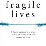 Fragile Lives: A Heart Surgeon&#039;s Stories of Life and Death on the Operating Table