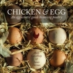 Chicken & Egg: An Egg-Centric Guide to Raising Poultry