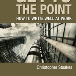 Get To The Point: How To Write Well At Work