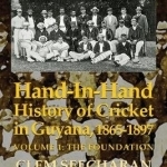 Hand-In-Hand: History of Cricket in Guyana, 1865-1897: Volume 1: The Foundation