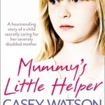 Mummy&#039;s Little Helper: The Heartrending True Story of a Young Girl Secretly Caring for Her Severely Disabled Mother
