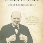 Great Contemporaries: Churchill Reflects on FDR, Hitler, Kipling, Chaplin, Balfour, and Other Giants of His Age