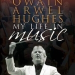 Owain Arwel Hughes: My Life in Music