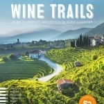 Wine Trails: Plan 52 Perfect Weekends in Wine Country