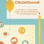 The End of American Childhood: A History of Parenting from Life on the Frontier to the Managed Child