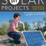 DIY Solar Projects: Small Projects to Whole Home Systems: Tap into the Sun