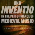 Improvisation and Inventio in the Performance of Medieval Music: A Practical Approach