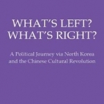 What&#039;s Left? What&#039;s Right?: A Political Journey via North Korea and the Chinese Cultural Revolution