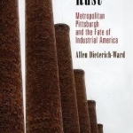 Beyond Rust: Metropolitan Pittsburgh and the Fate of Industrial America