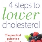 4 Steps to Lower Cholesterol: The Practical Guide to a Healthy Heart