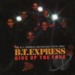 Give Up the Funk: The B.T. Express Anthology 1974-1982 by BT Express